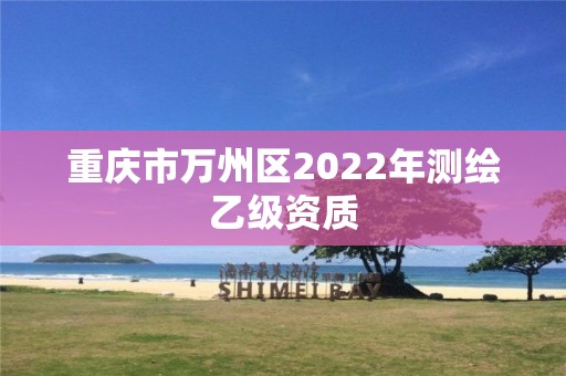 重慶市萬州區2022年測繪乙級資質