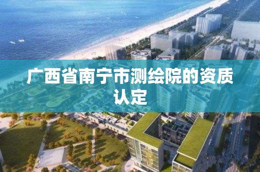 廣西省南寧市測繪院的資質認定