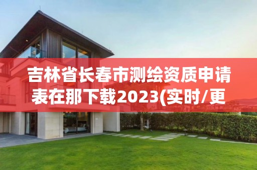 吉林省長春市測繪資質申請表在那下載2023(實時/更新中)