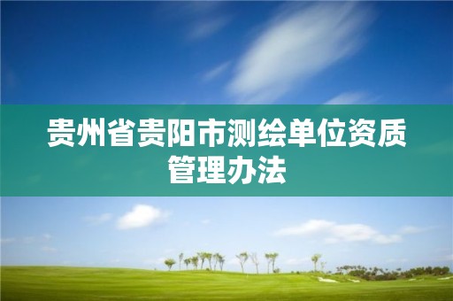 貴州省貴陽市測繪單位資質管理辦法