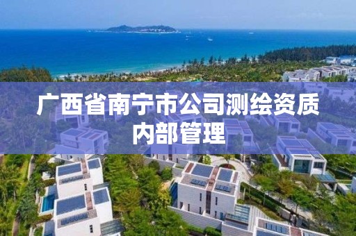 廣西省南寧市公司測繪資質(zhì)內(nèi)部管理