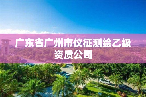 廣東省廣州市儀征測(cè)繪乙級(jí)資質(zhì)公司