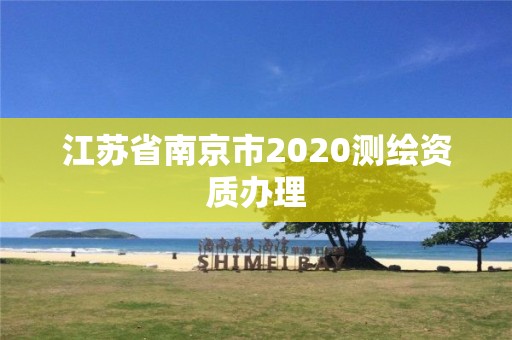 江蘇省南京市2020測繪資質辦理