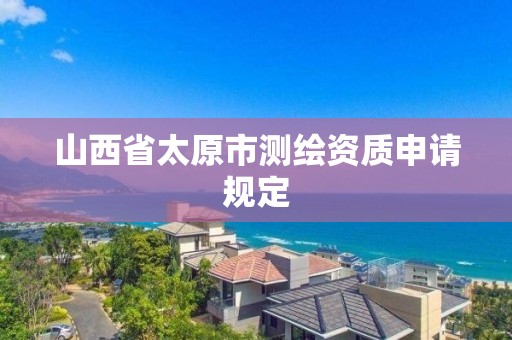 山西省太原市測繪資質申請規定