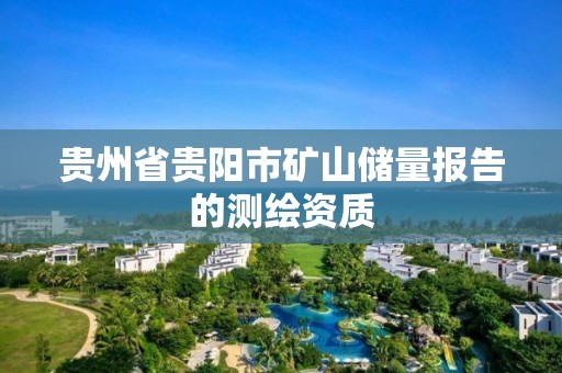 貴州省貴陽市礦山儲量報告的測繪資質