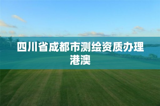 四川省成都市測繪資質辦理港澳