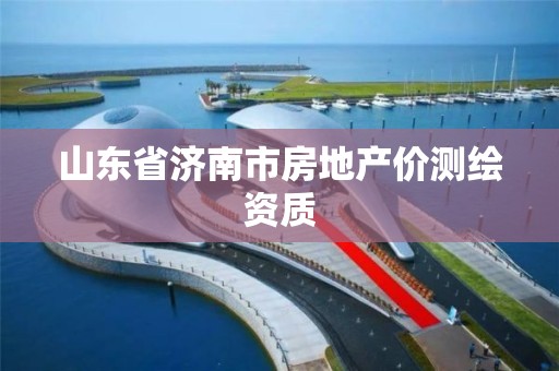 山東省濟南市房地產價測繪資質