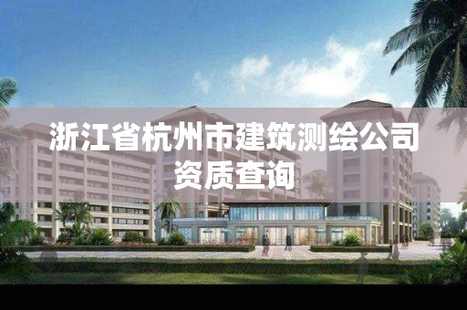 浙江省杭州市建筑測繪公司資質查詢