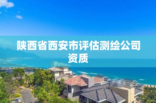 陜西省西安市評估測繪公司資質(zhì)