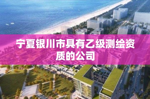 寧夏銀川市具有乙級測繪資質(zhì)的公司