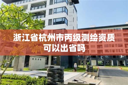 浙江省杭州市丙級測繪資質(zhì)可以出省嗎