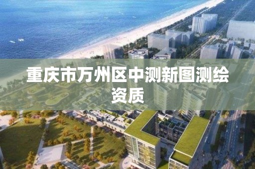 重慶市萬州區中測新圖測繪資質