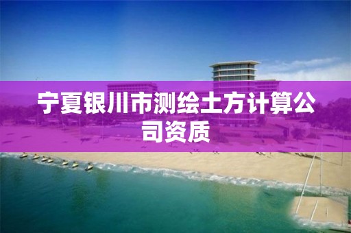 寧夏銀川市測繪土方計算公司資質