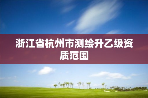 浙江省杭州市測繪升乙級資質范圍