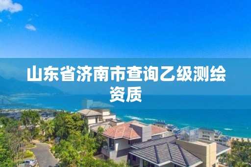 山東省濟(jì)南市查詢乙級(jí)測(cè)繪資質(zhì)