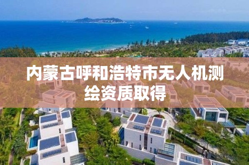 內蒙古呼和浩特市無人機測繪資質取得