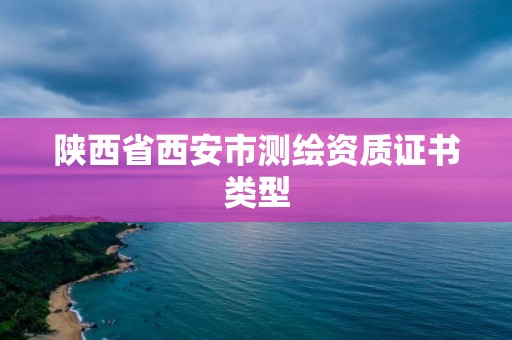 陜西省西安市測(cè)繪資質(zhì)證書(shū)類(lèi)型