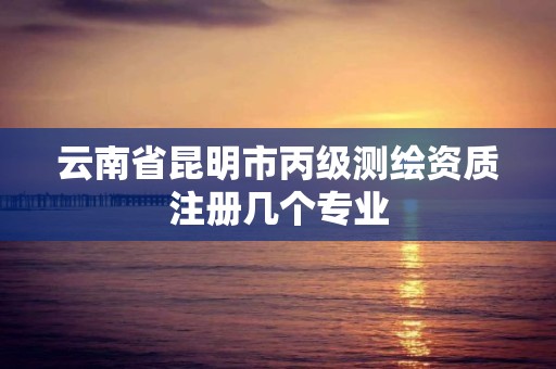 云南省昆明市丙級(jí)測(cè)繪資質(zhì)注冊(cè)幾個(gè)專(zhuān)業(yè)