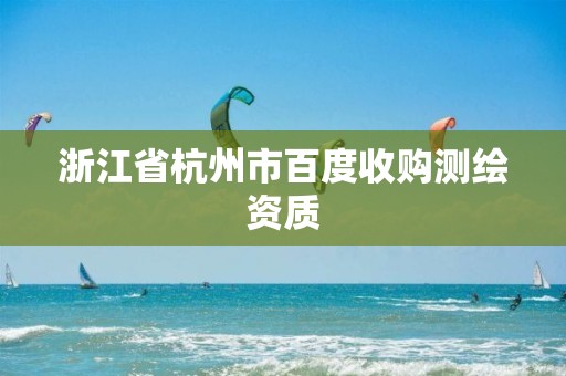 浙江省杭州市百度收購(gòu)測(cè)繪資質(zhì)