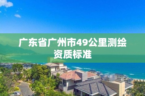 廣東省廣州市49公里測繪資質標準