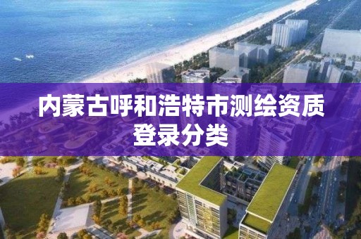 內蒙古呼和浩特市測繪資質登錄分類