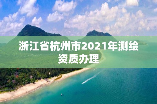 浙江省杭州市2021年測繪資質辦理