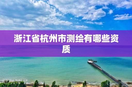 浙江省杭州市測繪有哪些資質(zhì)