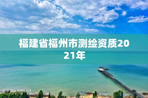 福建省福州市測(cè)繪資質(zhì)2021年