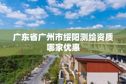 廣東省廣州市綏陽測繪資質哪家優惠