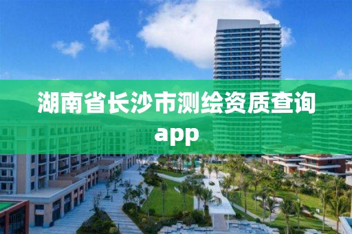 湖南省長沙市測繪資質查詢app