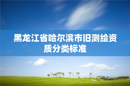 黑龍江省哈爾濱市舊測繪資質(zhì)分類標準