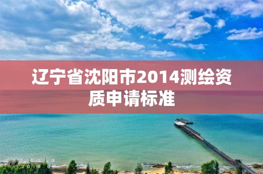 遼寧省沈陽市2014測繪資質申請標準