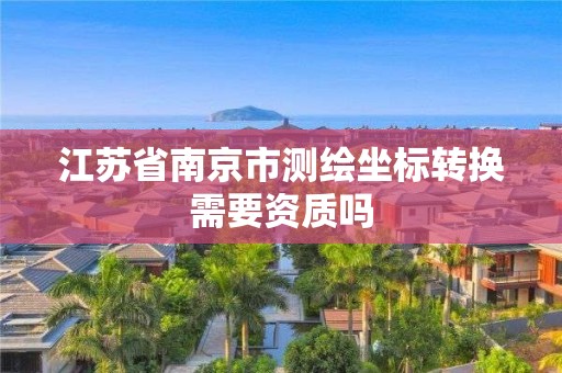 江蘇省南京市測繪坐標轉換需要資質嗎