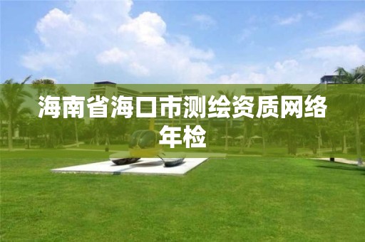 海南省海口市測(cè)繪資質(zhì)網(wǎng)絡(luò)年檢