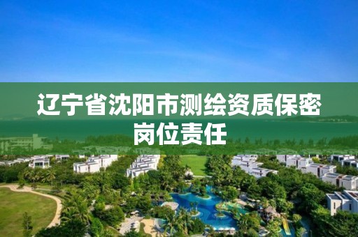 遼寧省沈陽市測繪資質保密崗位責任