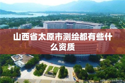 山西省太原市測繪都有些什么資質