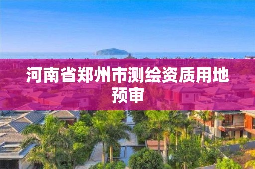 河南省鄭州市測繪資質用地預審