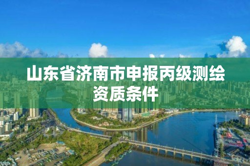 山東省濟南市申報丙級測繪資質條件