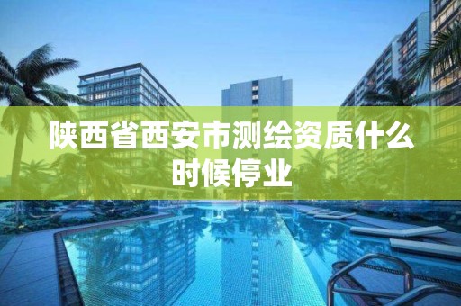 陜西省西安市測繪資質什么時候停業