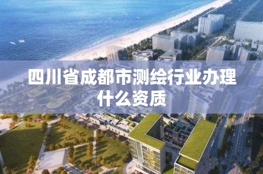 四川省成都市測繪行業(yè)辦理什么資質(zhì)