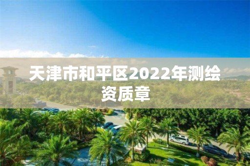 天津市和平區2022年測繪資質章