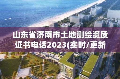 山東省濟南市土地測繪資質證書電話2023(實時/更新中)