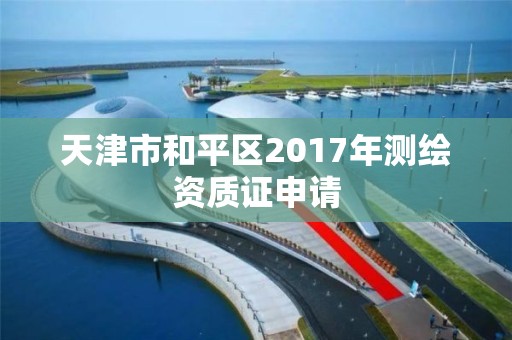 天津市和平區2017年測繪資質證申請