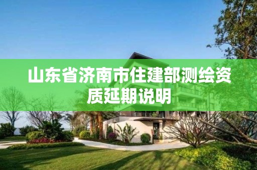 山東省濟南市住建部測繪資質延期說明