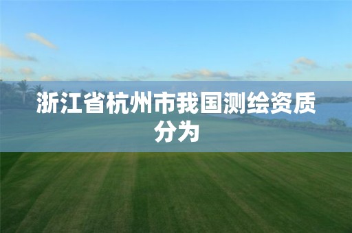 浙江省杭州市我國測繪資質(zhì)分為