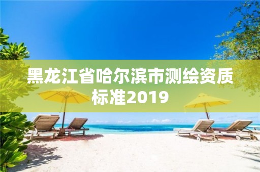 黑龍江省哈爾濱市測繪資質(zhì)標(biāo)準(zhǔn)2019