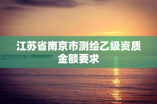 江蘇省南京市測繪乙級資質金額要求