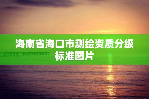 海南省海口市測繪資質分級標準圖片