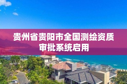 貴州省貴陽市全國測繪資質審批系統啟用