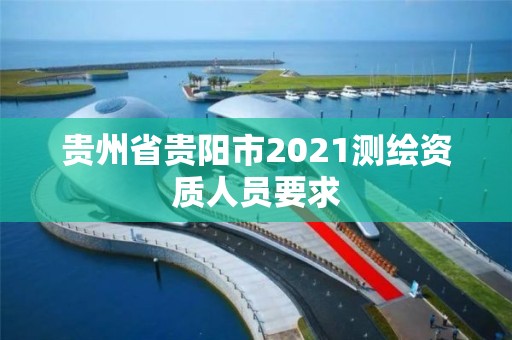 貴州省貴陽市2021測繪資質人員要求